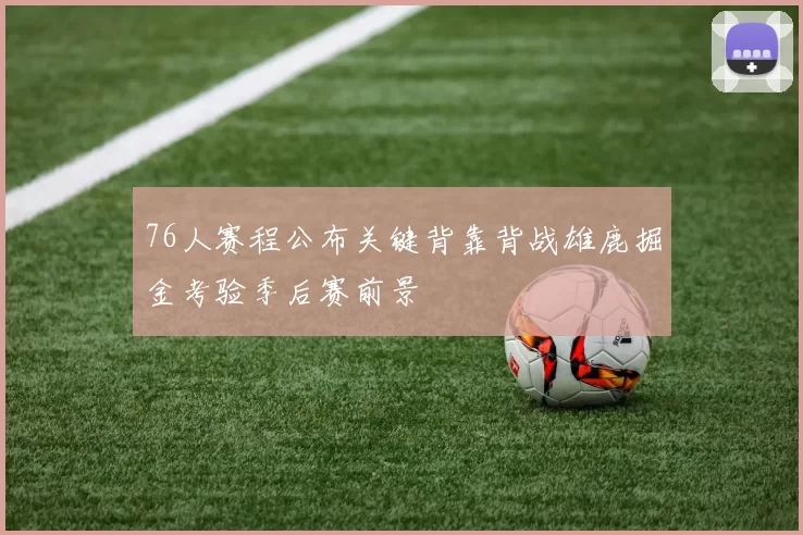 76人赛程公布关键背靠背战雄鹿掘金考验季后赛前景