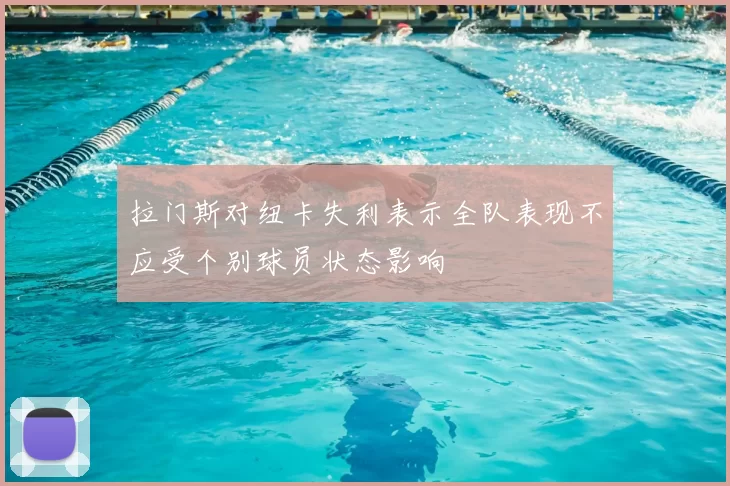 拉门斯对纽卡失利表示全队表现不应受个别球员状态影响