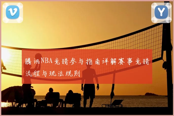 腾讯NBA竞猜参与指南详解赛事竞猜流程与玩法规则