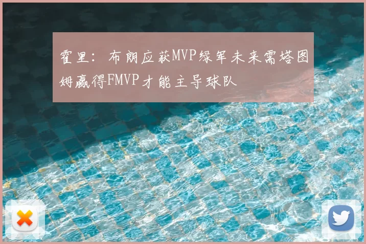 霍里:布朗应获MVP绿军未来需塔图姆赢得FMVP才能主导球队