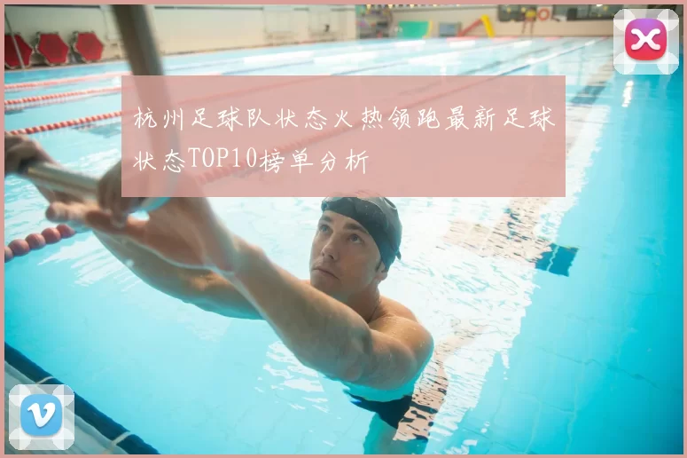 杭州足球队状态火热领跑最新足球状态TOP10榜单分析