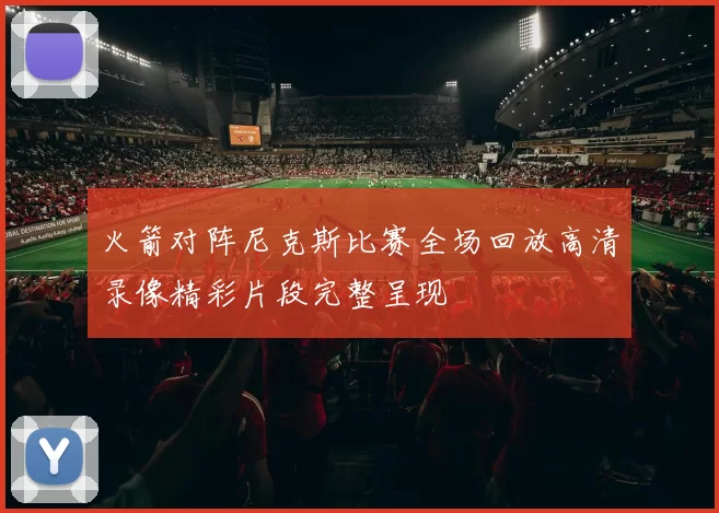 火箭对阵尼克斯比赛全场回放高清录像精彩片段完整呈现