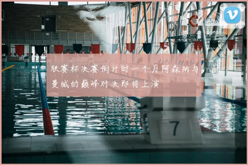 联赛杯决赛倒计时一个月阿森纳与曼城的巅峰对决即将上演