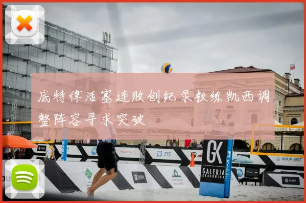 底特律活塞连败创纪录教练凯西调整阵容寻求突破