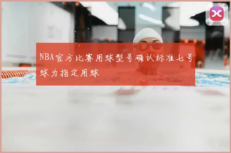 NBA官方比赛用球型号确认标准七号球为指定用球