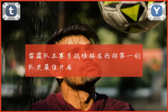 雷霆队本赛季战绩排名西部第一创队史最佳开局