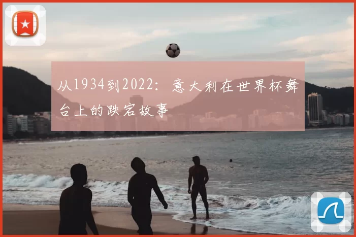 从1934到2022:意大利在世界杯舞台上的跌宕故事