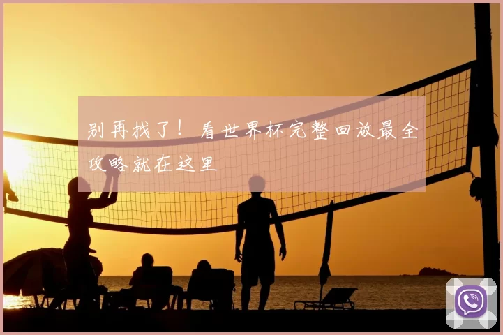 别再找了！看世界杯完整回放最全攻略就在这里