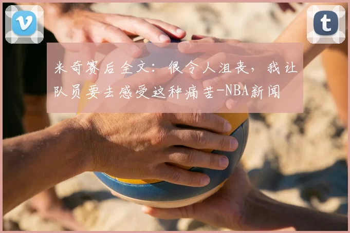 米奇赛后全文:很令人沮丧,我让队员要去感受这种痛苦-NBA新闻