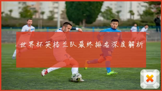 世界杯英格兰队最终排名深度解析