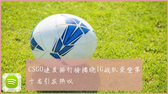 CSGO速度排行榜揭晓IG战队荣登第十名引发热议