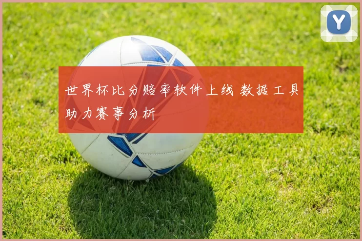 世界杯比分赔率软件上线 数据工具助力赛事分析
