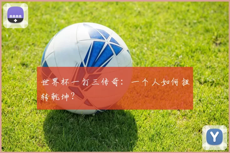 世界杯一打三传奇:一个人如何扭转乾坤?