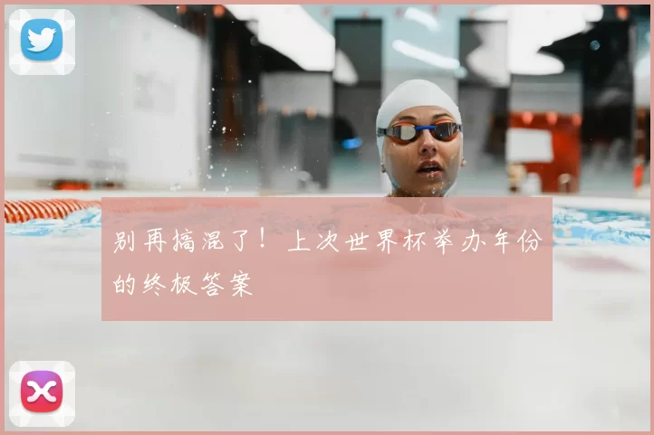 别再搞混了!上次世界杯举办年份的终极答案