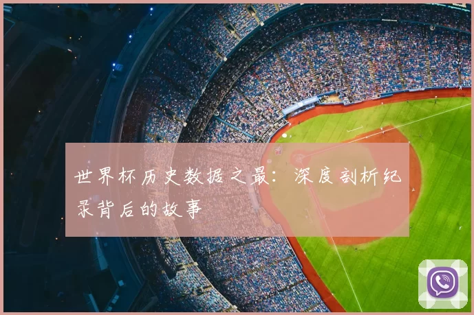 世界杯历史数据之最：深度剖析纪录背后的故事