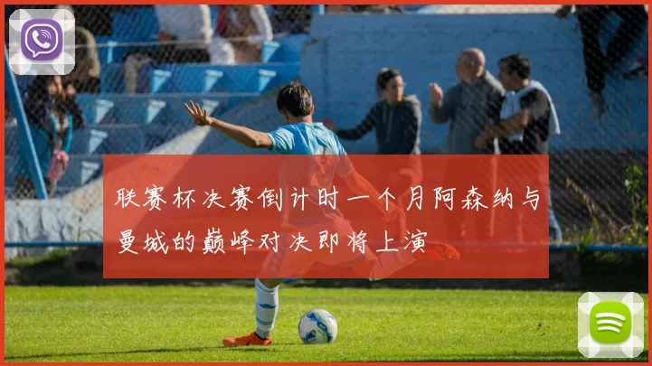 联赛杯决赛倒计时一个月阿森纳与曼城的巅峰对决即将上演