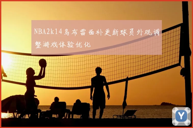 NBA2k14乌布雷面补更新球员外观调整游戏体验优化