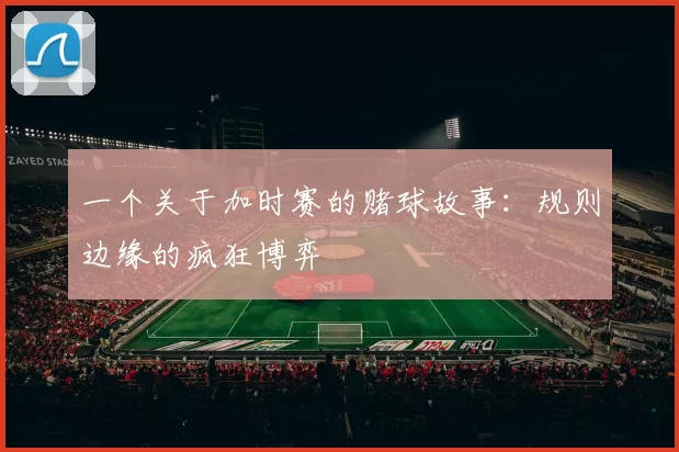 一个关于加时赛的赌球故事：规则边缘的疯狂博弈