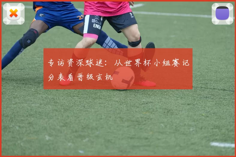 专访资深球迷：从世界杯小组赛记分表看晋级玄机