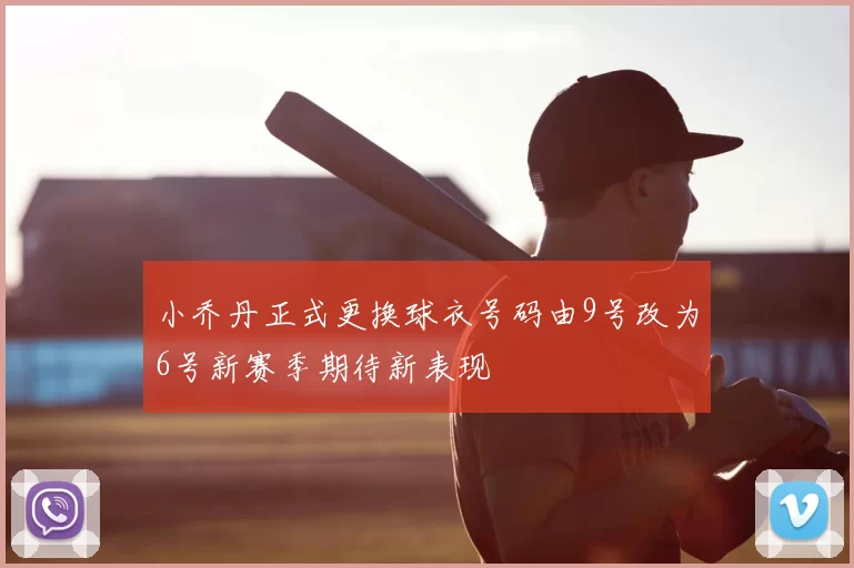 小乔丹正式更换球衣号码由9号改为6号新赛季期待新表现