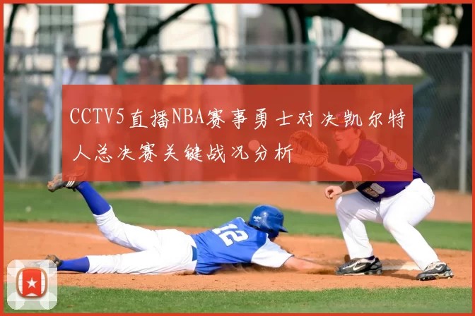 CCTV5直播NBA赛事勇士对决凯尔特人总决赛关键战况分析