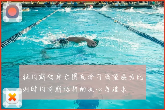 拉门斯向库尔图瓦学习渴望成为比利时门将新标杆的决心与追求