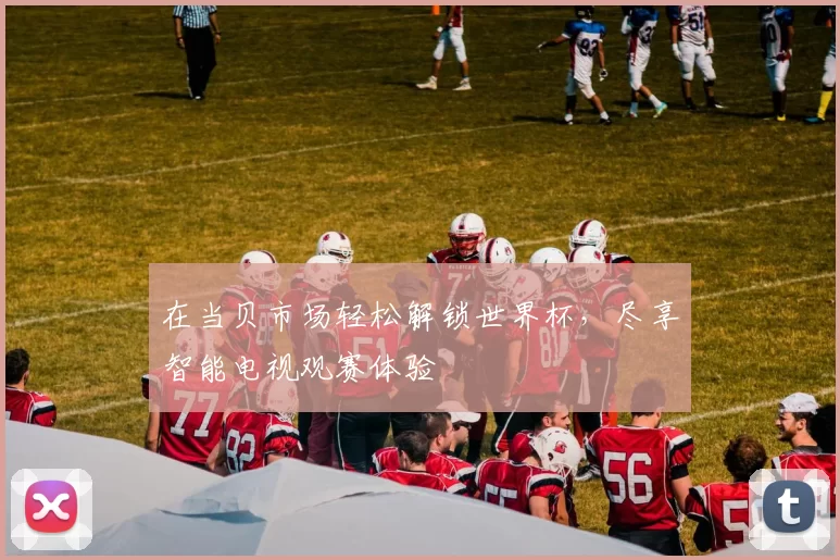 在当贝市场轻松解锁世界杯，尽享智能电视观赛体验