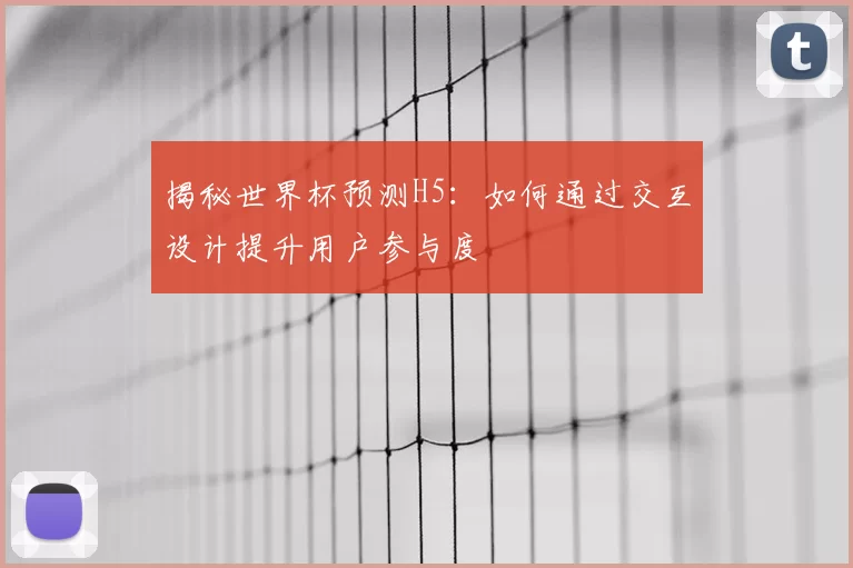 揭秘世界杯预测H5:如何通过交互设计提升用户参与度