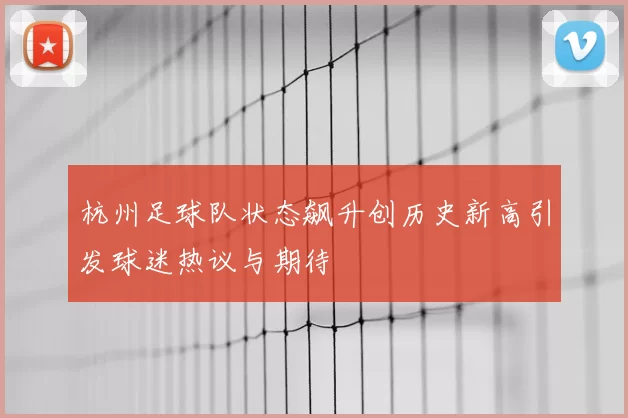 杭州足球队状态飙升创历史新高引发球迷热议与期待