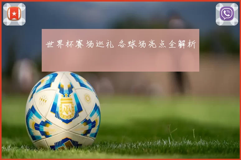 世界杯赛场巡礼 各球场亮点全解析