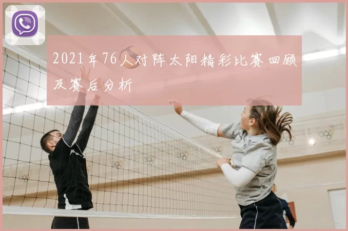 2021年76人对阵太阳精彩比赛回顾及赛后分析