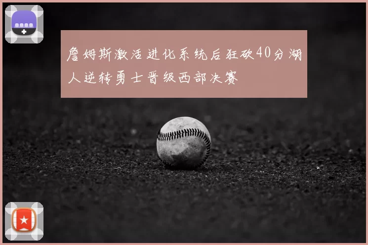 詹姆斯激活进化系统后狂砍40分湖人逆转勇士晋级西部决赛