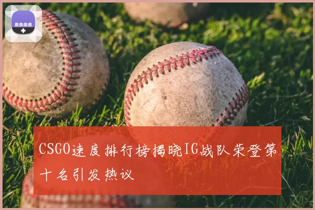 CSGO速度排行榜揭晓IG战队荣登第十名引发热议