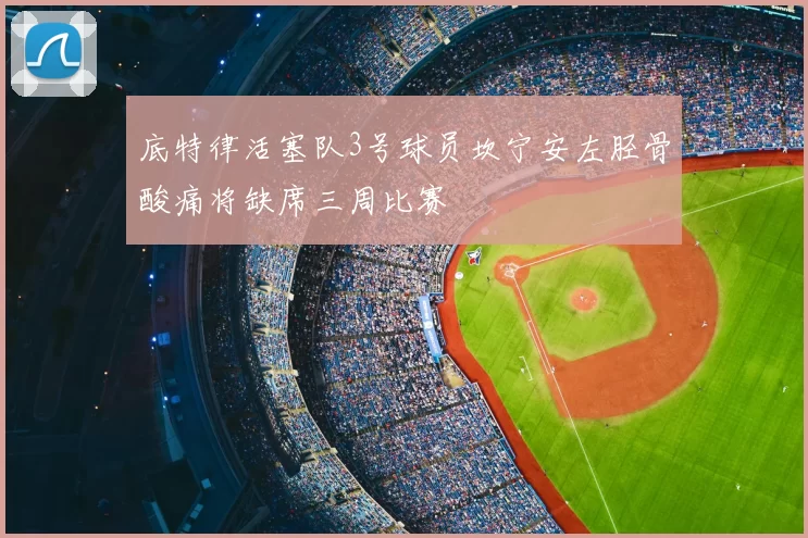 底特律活塞队3号球员坎宁安左胫骨酸痛将缺席三周比赛
