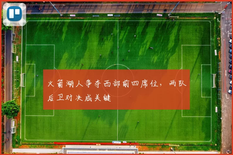 火箭湖人争夺西部前四席位，两队后卫对决成关键