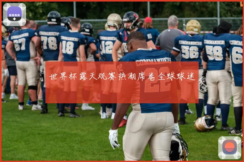世界杯露天观赛热潮席卷全球球迷