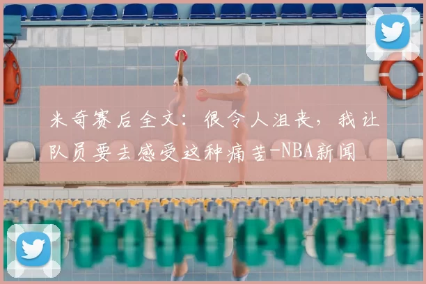 米奇赛后全文:很令人沮丧,我让队员要去感受这种痛苦-NBA新闻