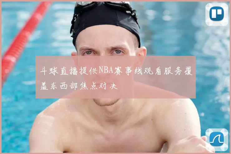 斗球直播提供NBA赛事线观看服务覆盖东西部焦点对决