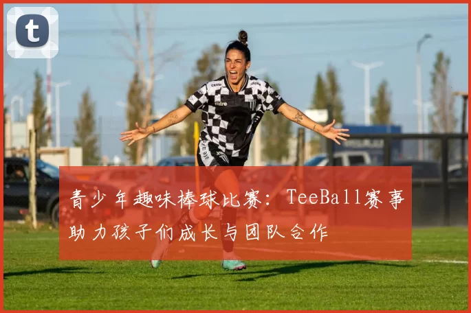青少年趣味棒球比赛:TeeBall赛事助力孩子们成长与团队合作