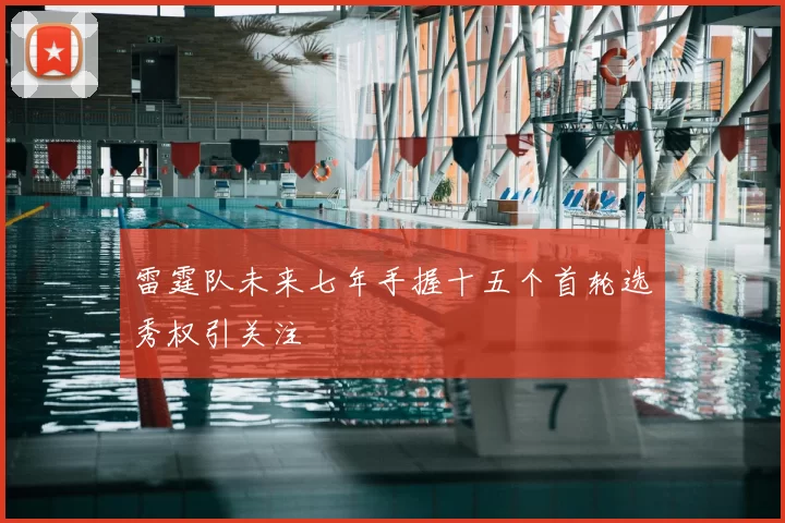 雷霆队未来七年手握十五个首轮选秀权引关注