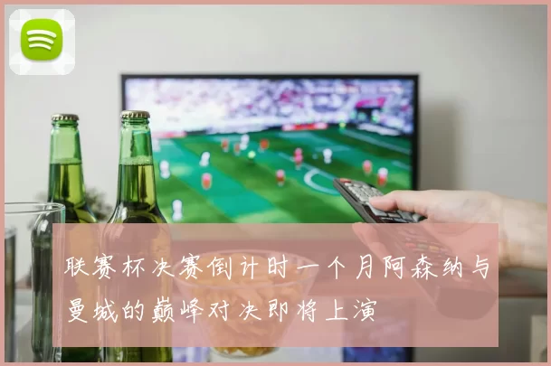 联赛杯决赛倒计时一个月阿森纳与曼城的巅峰对决即将上演