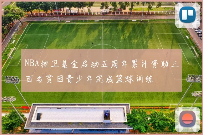 NBA控卫基金启动五周年累计资助三百名贫困青少年完成篮球训练