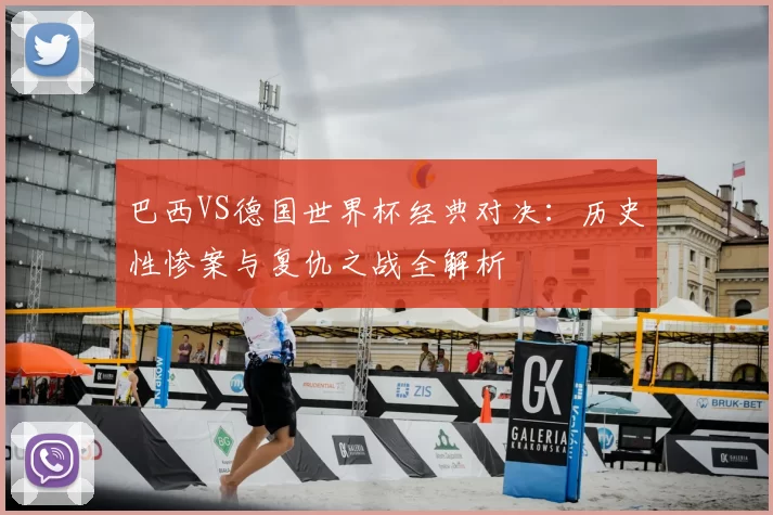 巴西VS德国世界杯经典对决:历史性惨案与复仇之战全解析