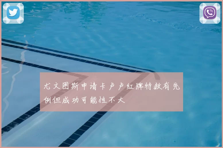 尤文图斯申请卡卢卢红牌特赦有先例但成功可能性不大