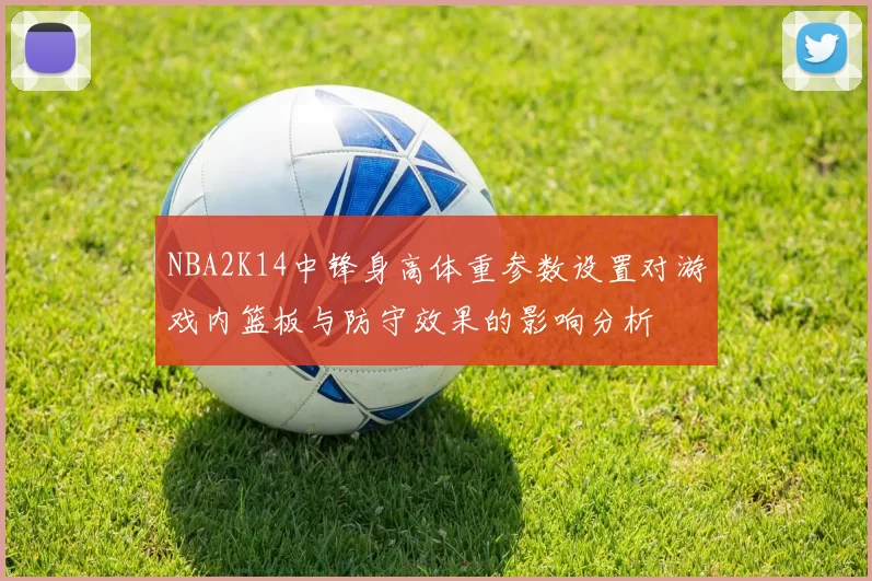 NBA2K14中锋身高体重参数设置对游戏内篮板与防守效果的影响分析