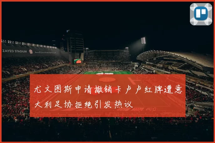 尤文图斯申请撤销卡卢卢红牌遭意大利足协拒绝引发热议