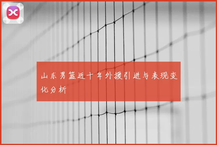 山东男篮近十年外援引进与表现变化分析