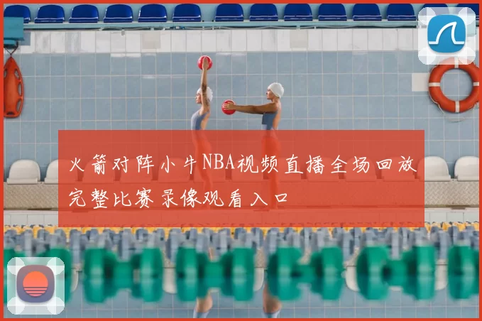 火箭对阵小牛NBA视频直播全场回放完整比赛录像观看入口
