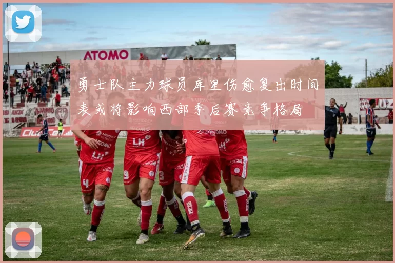 勇士队主力球员库里伤愈复出时间表或将影响西部季后赛竞争格局