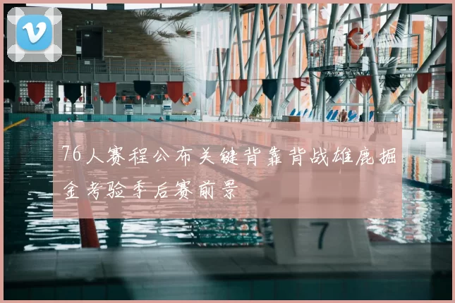 76人赛程公布关键背靠背战雄鹿掘金考验季后赛前景
